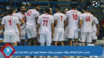 مدرب عام الزمالك يؤكد: موريس يترك بصمة كبيرة في عالم كرة اليد